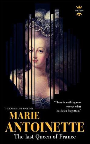MARIE ANTOINETTE: The last Queen of France. The Entire Life Story. Biography, Facts & Quotes (Great Biographies Book 26)