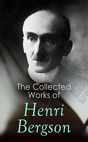 The Collected Works of Henri Bergson: Laughter, Time and Free Will, Creative Evolution, Matter and Memory, Meaning of the War & Dreams (Kindle Edition)