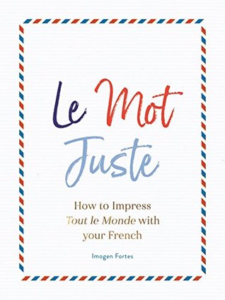 Le Mot Juste: How to Impress Tout le Monde with Your French (Kindle Edition)