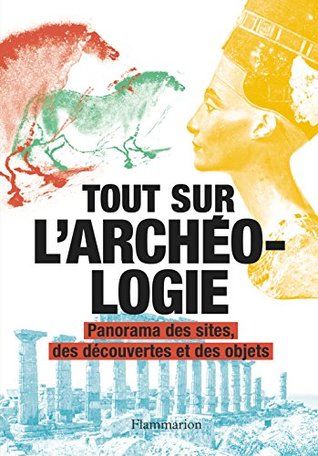 Tout sur l'archéologie: Panorama des sites, des découvertes et des objets