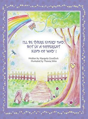 I'll Be There Everyday But In A Different Kind Of Way!: Heartwarming children's book that offers comfort and understanding to young readers who have experienced loss