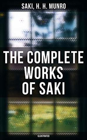 The Complete Works of Saki (Illustrated): Enriched edition. Novels, Short Stories, Plays, Sketches & Historical Works