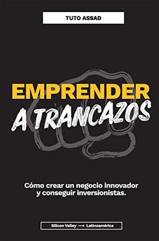 Emprender a trancazos: Cómo crear un negocio innovador y conseguir inversionistas (Spanish Edition)