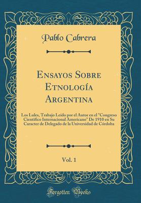 Ensayos Sobre Etnología Argentina, Vol. 1: Los Lules, Trabajo Leído por el Autor en el "Congreso Cientifico Internacional Americano" De 1910 en Su ... Córdoba (Classic Reprint) (Spanish Edition)