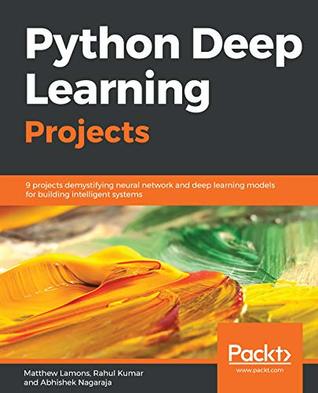Python Deep Learning Projects: 9 projects demystifying neural network and deep learning models for building intelligent systems (Kindle Edition)