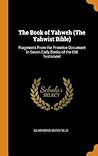 The Book of Yahweh (The Yahwist Bible): Fragments From the Primitive Document in Seven Early Books of the Old Testament The Book of Yahweh (The Yahwist Bible): Fragments From the Primitive Document in Seven Early Books of the Old Testament