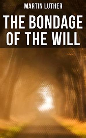 THE BONDAGE OF THE WILL: Enriched edition. Luther's Reply to Erasmus' On Free Will