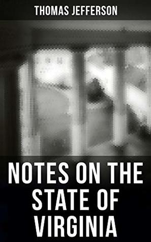 Thomas Jefferson: Notes on the State of Virginia: Enriched edition. A Compilation of Data About the State's Natural Resources, Economy and the Nature of the Good Society