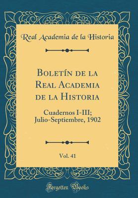 Boletín de la Real Academia de la Historia, Vol. 41: Cuadernos I-III; Julio-Septiembre, 1902 (Classic Reprint) (Spanish Edition)