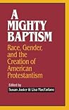 A Mighty Baptism: Race and Gender, in the Creation of American Protestantism