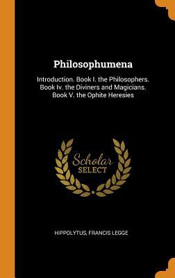 Philosophumena: Introduction. Book I. the Philosophers. Book Iv. the Diviners and Magicians. Book V. the Ophite Heresies (Hardcover)