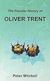 Peculiar History of Oliver Trent by Peter Mitchell Peculiar History of Oliver Trent by Peter Mitchell