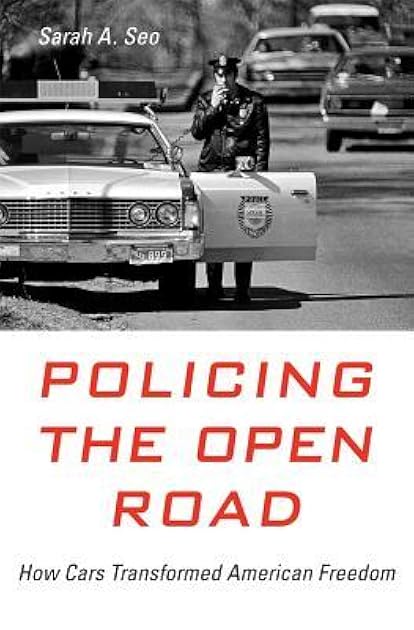 Policing the Open Road: How Cars Transformed American Freedom