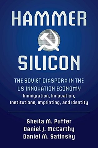 Hammer and Silicon: The Soviet Diaspora in the US Innovation Economy — Immigration, Innovation, Institutions, Imprinting, and Identity (Kindle Edition)