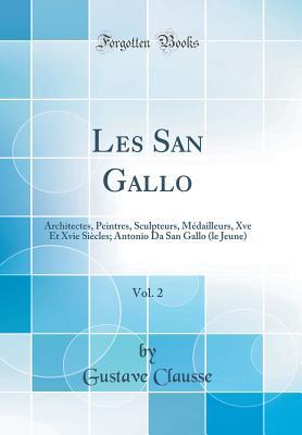 Les San Gallo, Vol. 2: Architectes, Peintres, Sculpteurs, Médailleurs, Xve Et Xvie Siècles; Antonio Da San Gallo (le Jeune) (Classic Reprint) (French Edition)