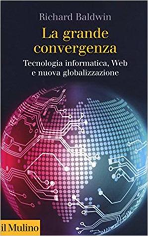 La grande convergenza. Tecnologia informatica, web e nuova globalizzazione