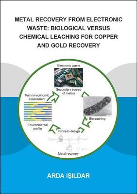 Metal Recovery from Electronic Waste: Biological Versus Chemical Leaching for Recovery of Copper and Gold (IHE Delft PhD Thesis Series)