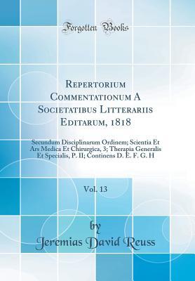 Repertorium Commentationum A Societatibus Litterariis Editarum, 1818, Vol. 13: Secundum Disciplinarum Ordinem; Scientia Et Ars Medica Et Chirurgica, ... E. F. G. H (Classic Reprint) (French Edition)