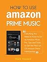 How to Use Amazon Prime Music: Everything You Need to Know to be an Amazon Music Pro, Tips and Tricks to Get the Most out Of Amazon Prime Membership