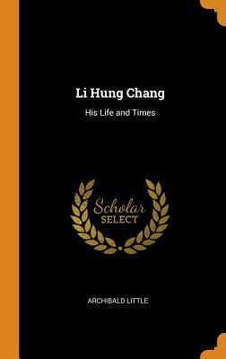 Li Hung Chang: His Life and Times