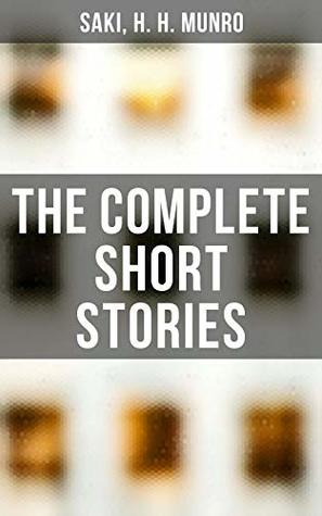 The Complete Short Stories: Enriched edition. Reginald, The Chronicles of Clovis, Beasts and Super-Beasts, The Toys of Peace and Other Papers…