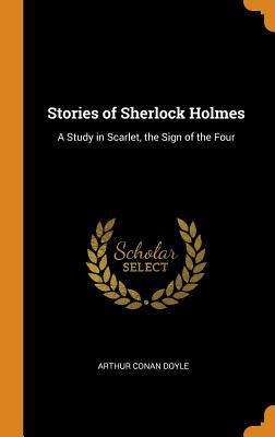 Stories of Sherlock Holmes: A Study in Scarlet, the Sign of the Four