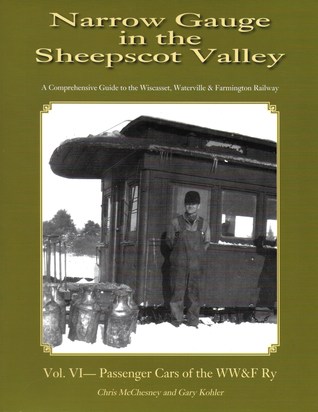 Narrow Gauge in the Sheepscot Valley, Vol. 6 Passenger Cars of the WW&F Ry (narrow gauge in the sheepscot valley, #6)