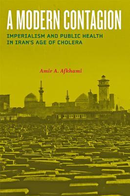 A Modern Contagion: Imperialism and Public Health in Iran's Age of Cholera (Hardcover)