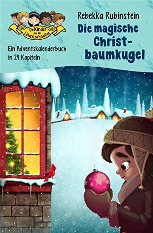 Die magische Christbaumkugel: Ein Adventskalenderbuch in 24 Kapiteln (Die Kinder aus der Löwenzahnallee - Sonderband Weihnachten 1) (German Edition)