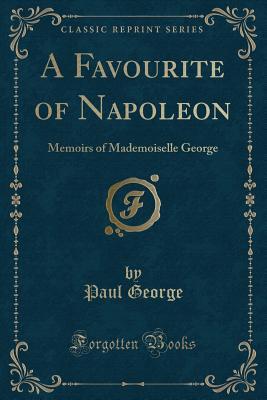 A Favourite of Napoleon: Memoirs of Mademoiselle George (Classic Reprint)