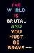 The world is brutal and you...