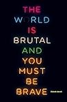 The world is brutal and you must be brave