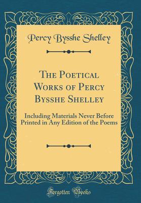 The Poetical Works of Percy Bysshe Shelley: Including Materials Never Before Printed in Any Edition of the Poems