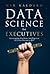 Data Science for Executives: Leveraging Machine Intelligence to Drive Business ROI