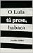 O Lula tá preso, babaca