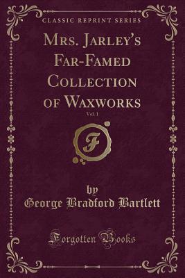 Mrs. Jarley's Far-Famed Collection of Waxworks, Vol. 1 (Classic Reprint)