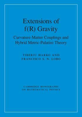 Extensions of f(R) Gravity: Curvature-Matter Couplings and Hybrid Metric-Palatini Theory (Cambridge Monographs on Mathematical Physics, Series Number 1)