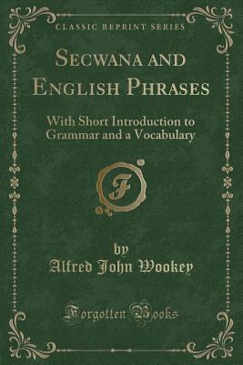 Secwana and English Phrases: With Short Introduction to Grammar and a Vocabulary (Classic Reprint)