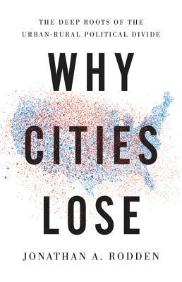 Why Cities Lose: The Deep Roots of the Urban-Rural Political Divide (Hardcover)