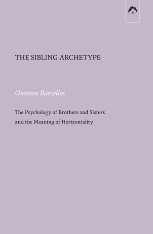 The Sibling Archetype: The Psychology of Brothers and Sisters and the Meaning of Horizontality