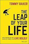 The Leap of Your Life: How to Redefine Risk, Quit Waiting For 'Someday,' and Live Boldly The Leap of Your Life: How to Redefine Risk, Quit Waiting For 'Someday,' and Live Boldly