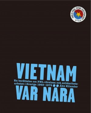 Vietnam var nära: en berättelse om FNL-rörelsen och solidaritetsarbetet i Sverige 1965–1975