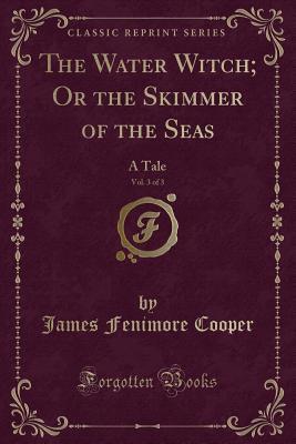The Water Witch; Or the Skimmer of the Seas, Vol. 3 of 3: A Tale (Classic Reprint)