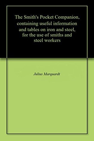 The Smith's Pocket Companion, containing useful information and tables on iron and steel, for the use of smiths and steel workers (Kindle Edition)