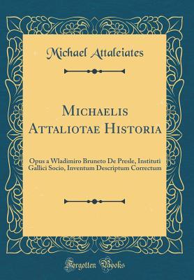 Michaelis Attaliotae Historia: Opus a Wladimiro Bruneto de Presle, Instituti Gallici Socio, Inventum Descriptum Correctum (Classic Reprint) (Latin Edition)