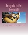 Complete Guitar Essentials: The building blocks to guitar playing profiency Complete Guitar Essentials: The building blocks to guitar playing profiency