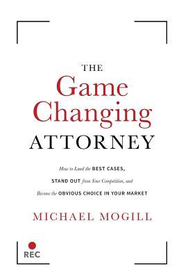 The Game Changing Attorney: How to Land the Best Cases, Stand Out from Your Competition, and Become the Obvious Choice in Your Market (Hardcover)