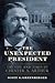 The Unexpected President: The Life and Times of Chester A. Arthur