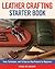 Leather Crafting Starter Book: Tools, Techniques, and 16 Step-by-Step Projects for Beginners (Fox Chapel Publishing) Learn the Basics and Start Making Wallets, Cases, Covers, Bags, Moccasins, & More