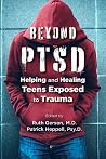 Beyond Ptsd: Helping and Healing Teens Exposed to Trauma Beyond Ptsd: Helping and Healing Teens Exposed to Trauma